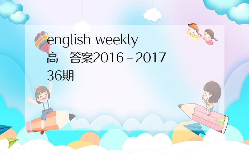 english weekly高一答案2016-2017 36期