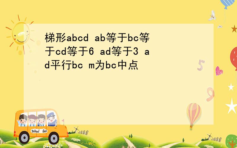 梯形abcd ab等于bc等于cd等于6 ad等于3 ad平行bc m为bc中点