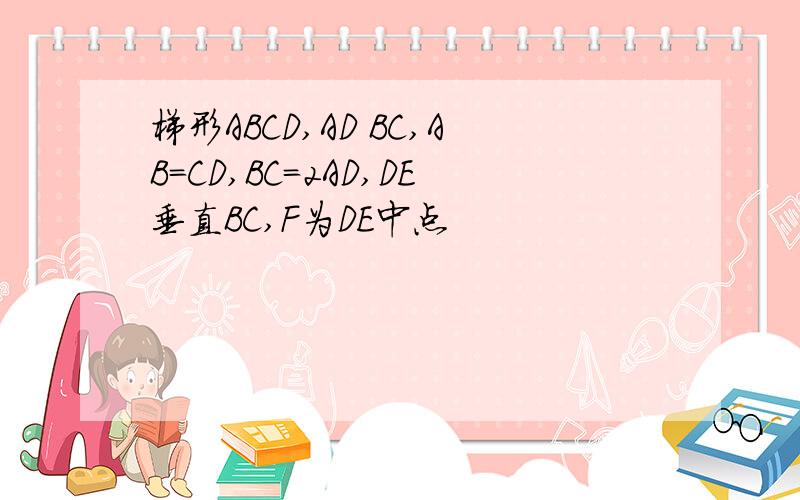 梯形ABCD,AD BC,AB=CD,BC=2AD,DE垂直BC,F为DE中点