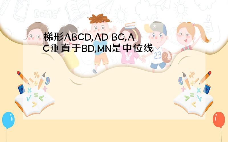 梯形ABCD,AD BC,AC垂直于BD,MN是中位线