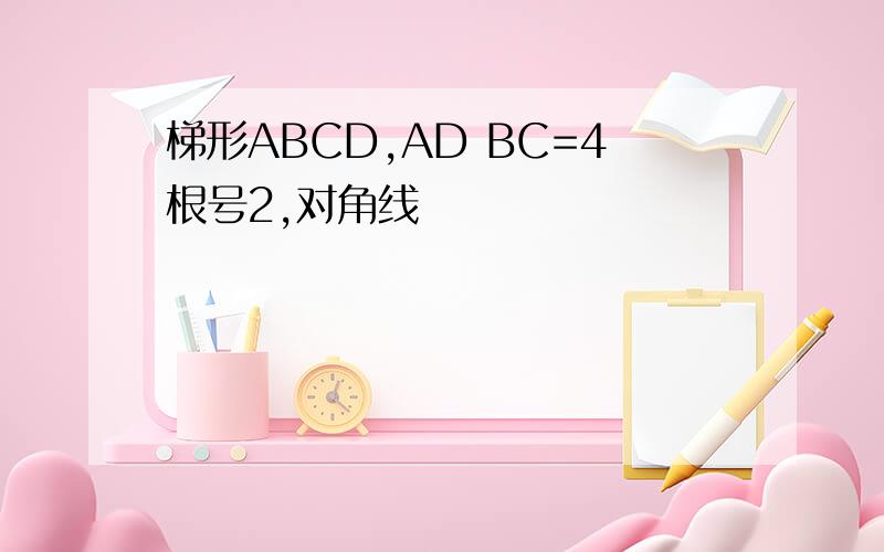 梯形ABCD,AD BC=4根号2,对角线