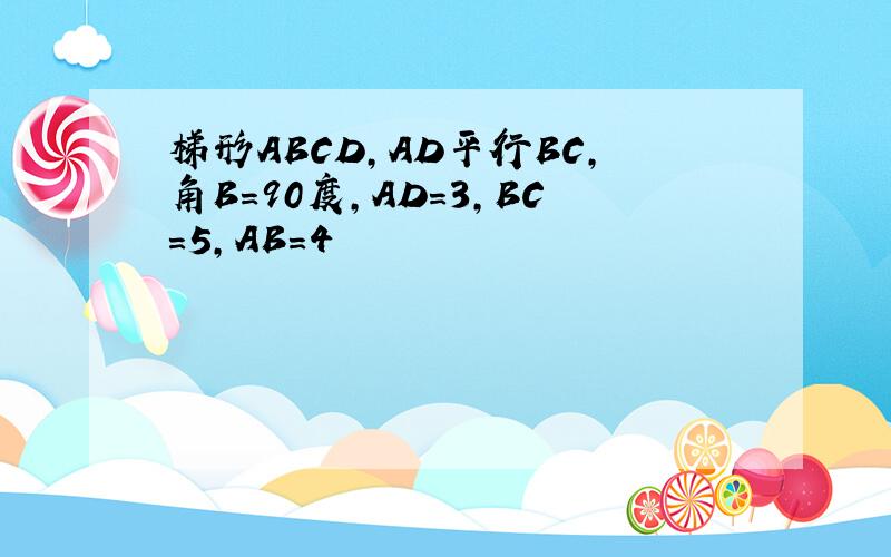 梯形ABCD,AD平行BC,角B=90度,AD=3,BC=5,AB=4