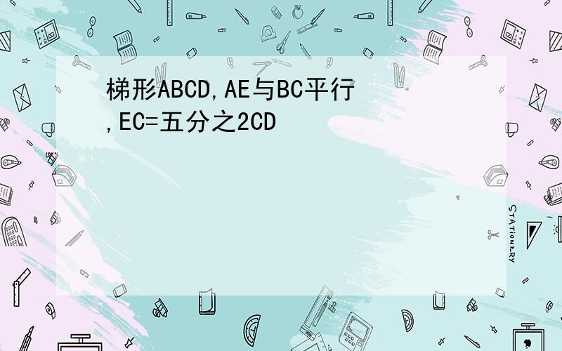 梯形ABCD,AE与BC平行,EC=五分之2CD