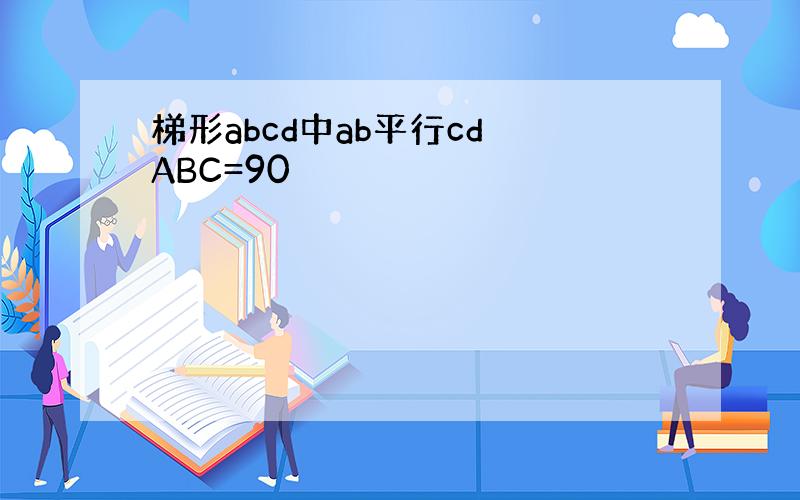 梯形abcd中ab平行cd ABC=90