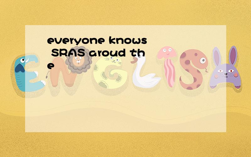 everyone knows SRAS aroud the