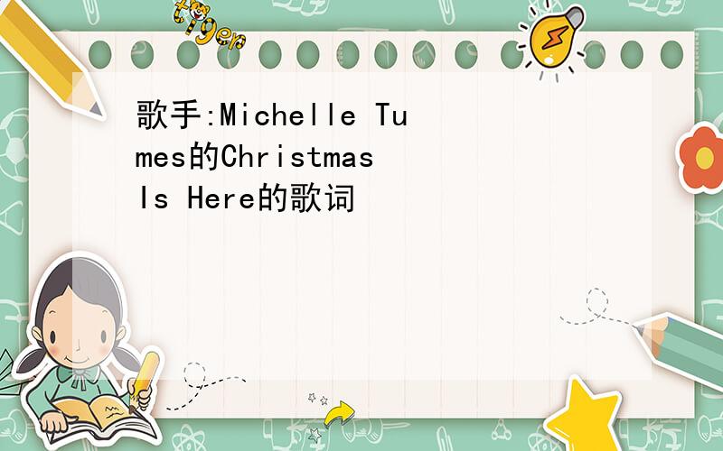 歌手:Michelle Tumes的Christmas Is Here的歌词