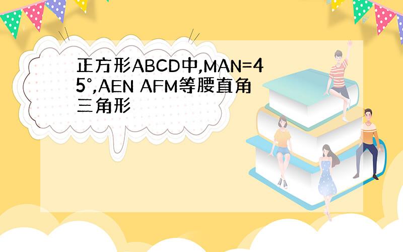 正方形ABCD中,MAN=45°,AEN AFM等腰直角三角形