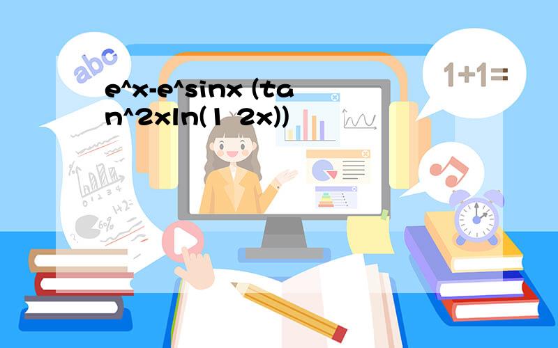 e^x-e^sinx (tan^2xln(1 2x))