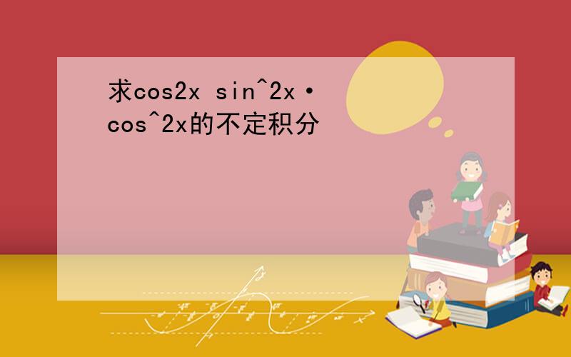 求cos2x sin^2x·cos^2x的不定积分