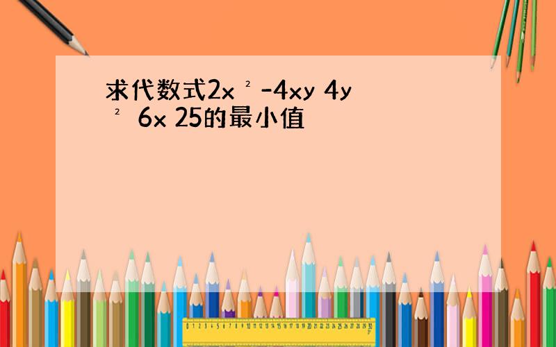 求代数式2x²-4xy 4y² 6x 25的最小值