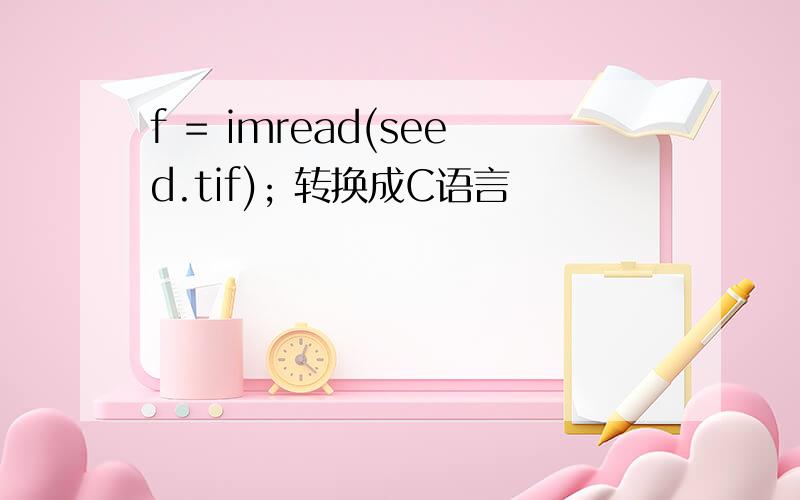 f = imread(seed.tif); 转换成C语言
