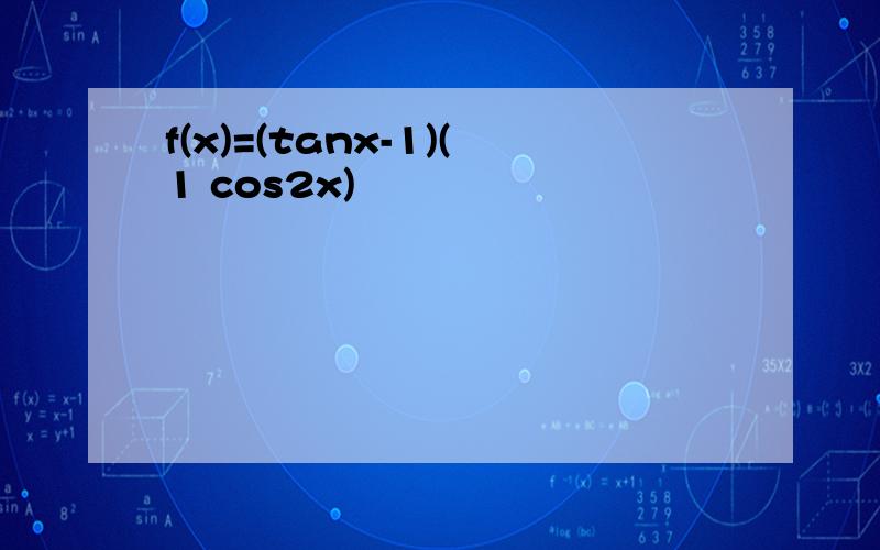 f(x)=(tanx-1)(1 cos2x)