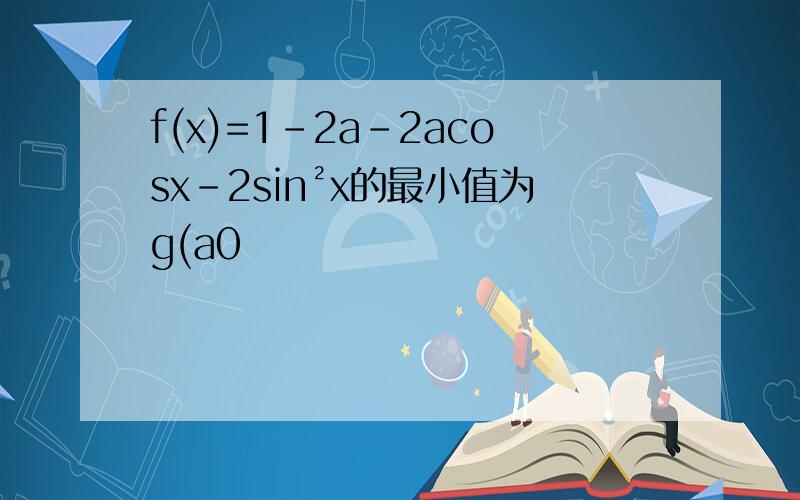 f(x)=1-2a-2acosx-2sin²x的最小值为g(a0