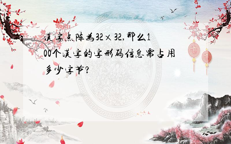 汉字点阵为32×32,那么100个汉字的字形码信息需占用多少字节?