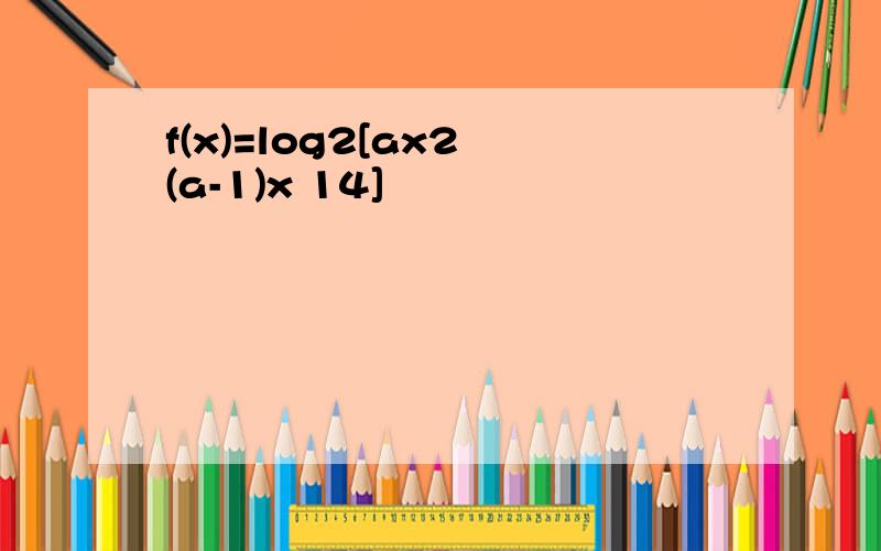 f(x)=log2[ax2 (a-1)x 14]