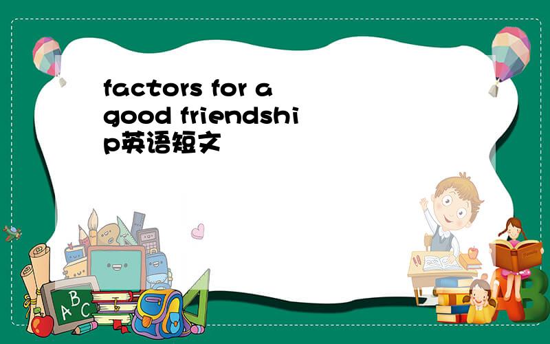 factors for a good friendship英语短文