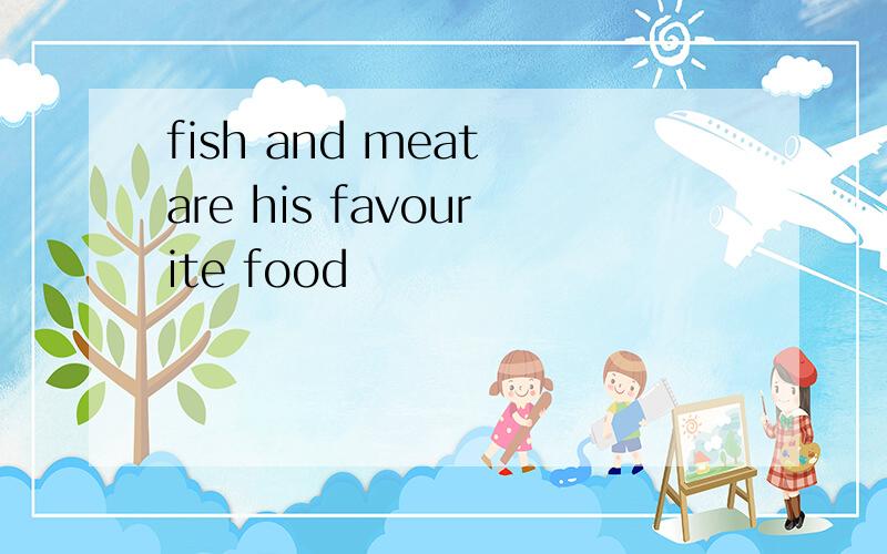 fish and meat are his favourite food
