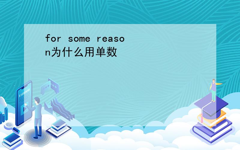 for some reason为什么用单数