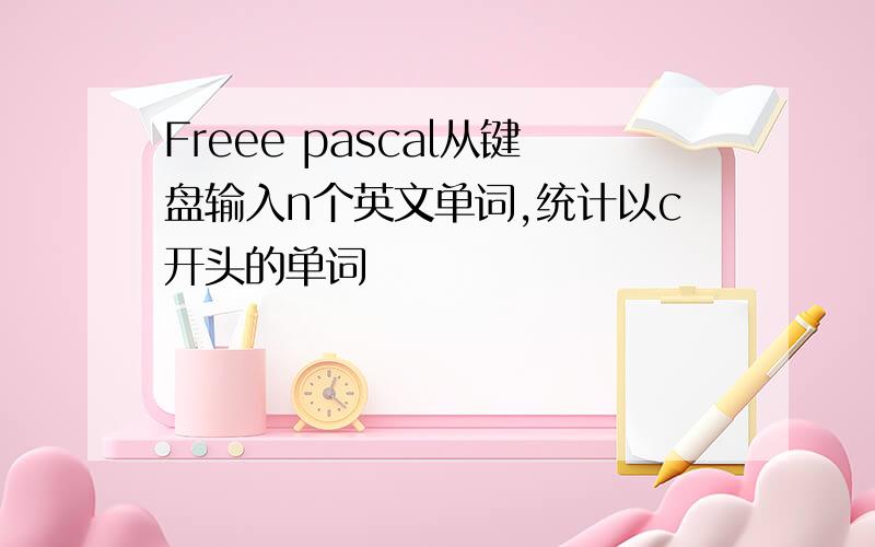 Freee pascal从键盘输入n个英文单词,统计以c开头的单词