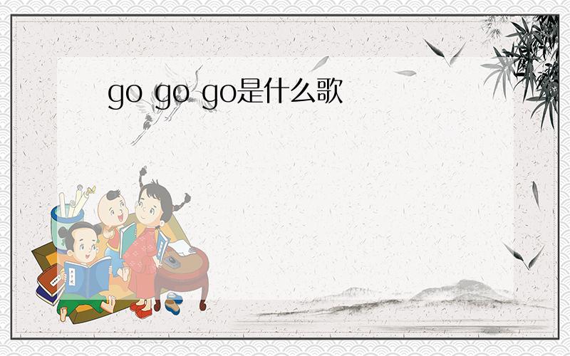 go go go是什么歌