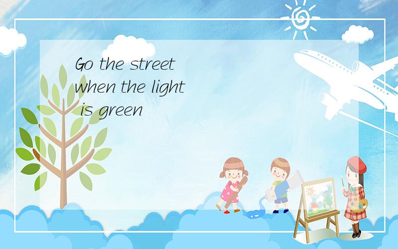 Go the street when the light is green