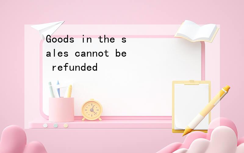 Goods in the sales cannot be refunded