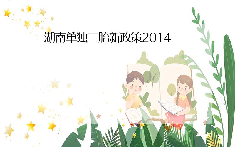 湖南单独二胎新政策2014