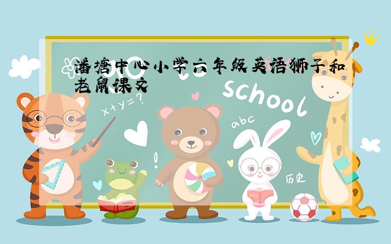 潘塘中心小学六年级英语狮子和老鼠课文