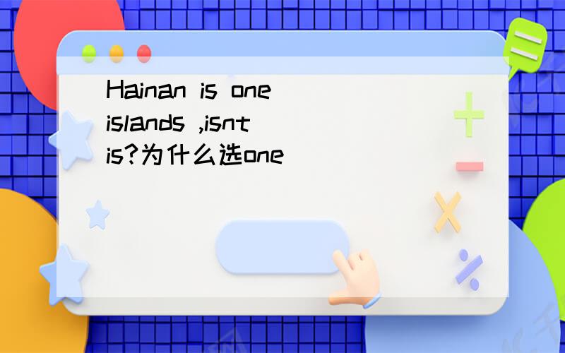 Hainan is one islands ,isnt is?为什么选one