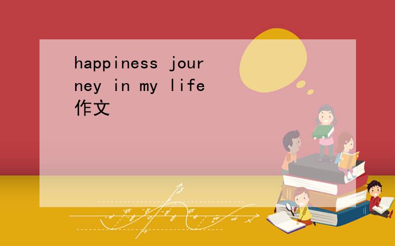 happiness journey in my life作文