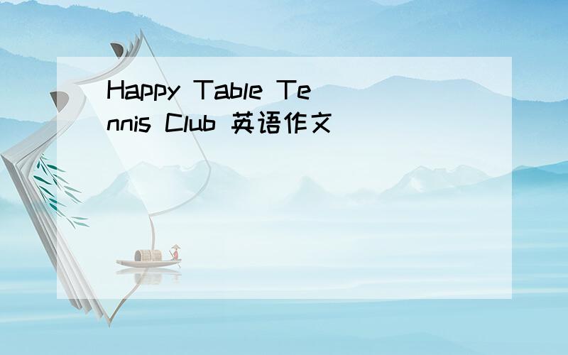 Happy Table Tennis Club 英语作文