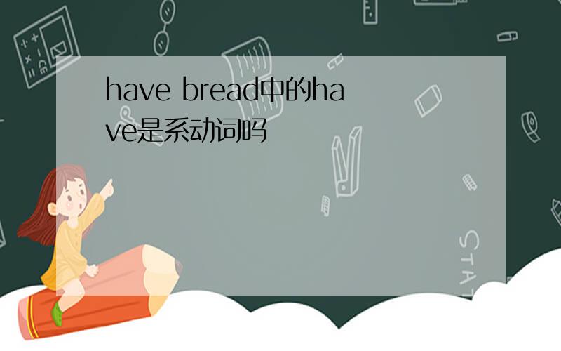 have bread中的have是系动词吗