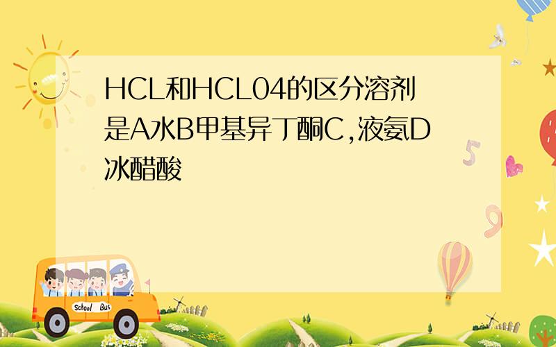 HCL和HCL04的区分溶剂是A水B甲基异丁酮C,液氨D冰醋酸
