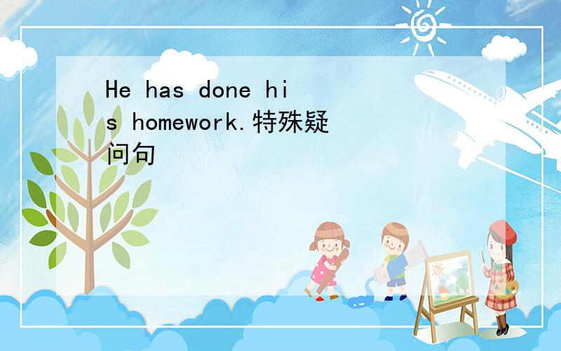 He has done his homework.特殊疑问句