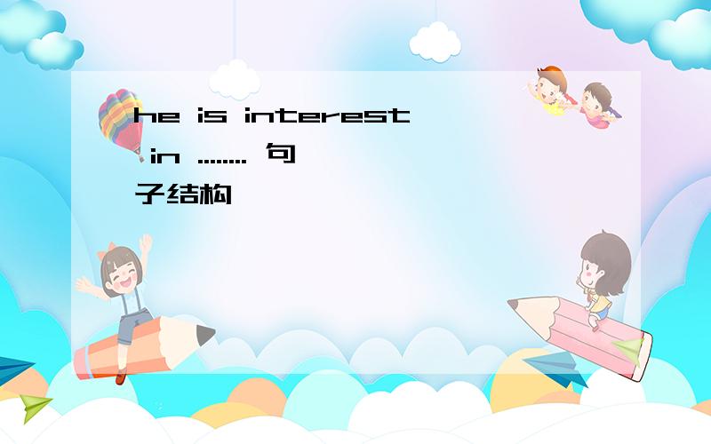 he is interest in ........ 句子结构