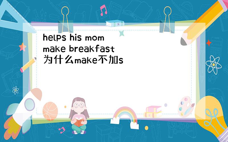 helps his mom make breakfast为什么make不加s