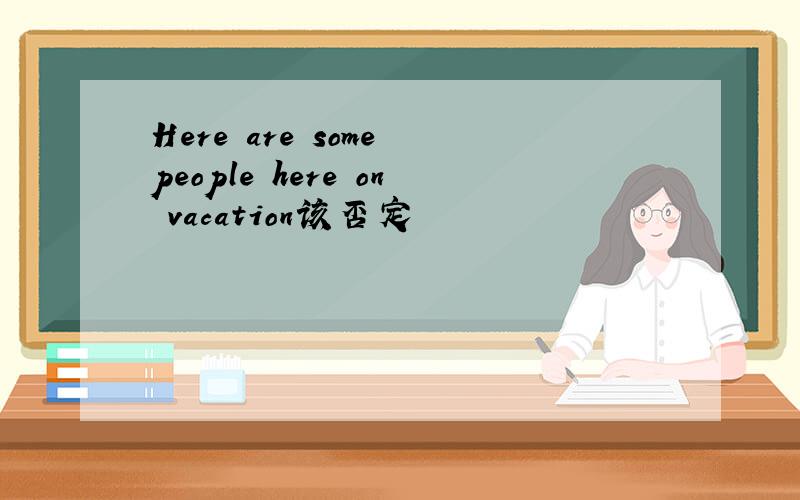 Here are some people here on vacation该否定