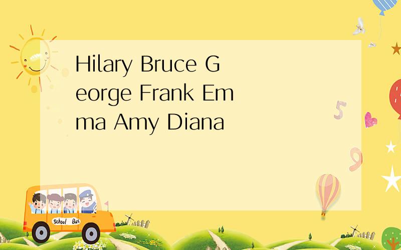 Hilary Bruce George Frank Emma Amy Diana