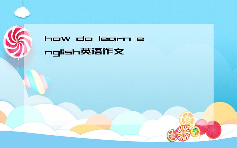 how do learn english英语作文