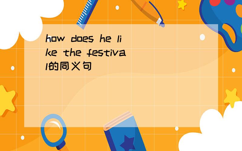 how does he like the festival的同义句