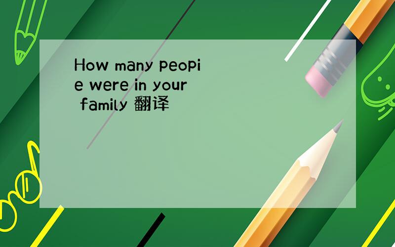 How many peopie were in your family 翻译