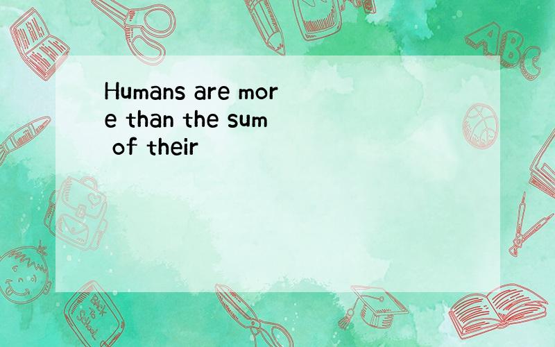 Humans are more than the sum of their