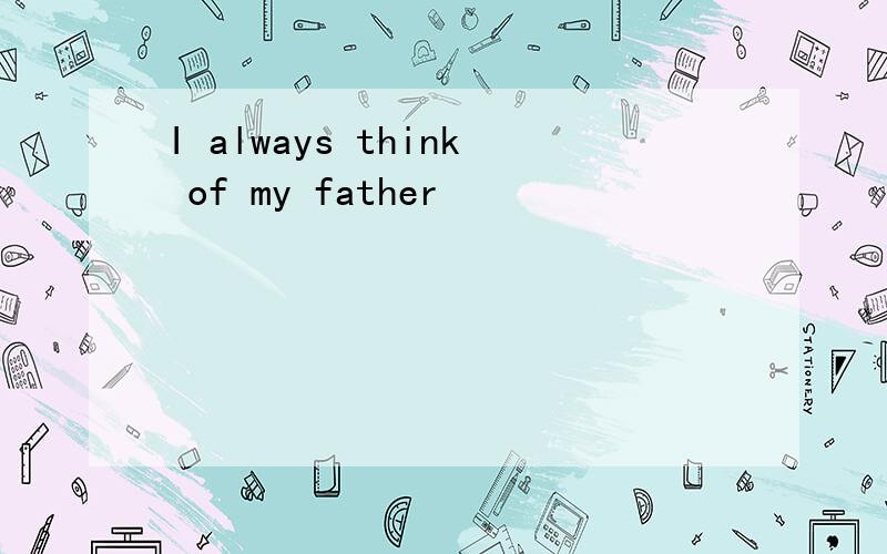 I always think of my father