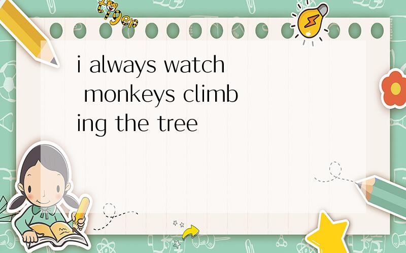 i always watch monkeys climbing the tree