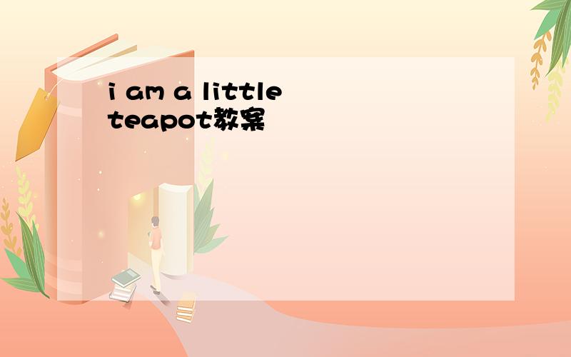 i am a little teapot教案