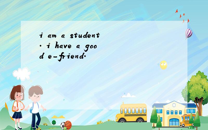 i am a student. i have a good e-friend.