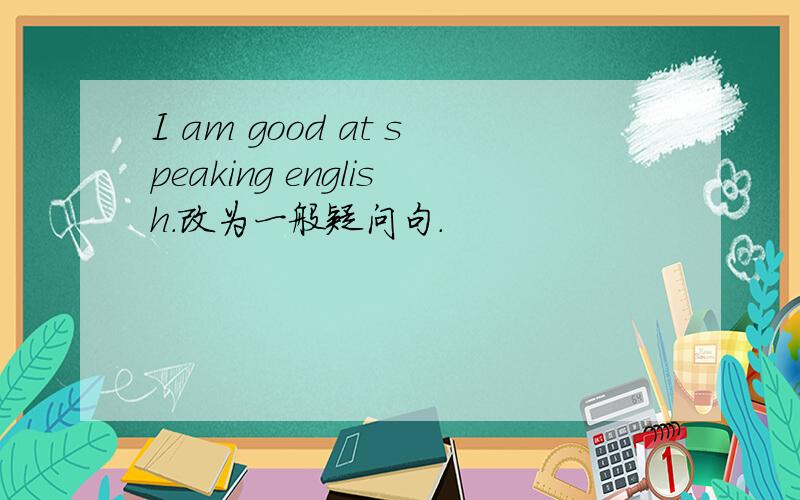 I am good at speaking english.改为一般疑问句.