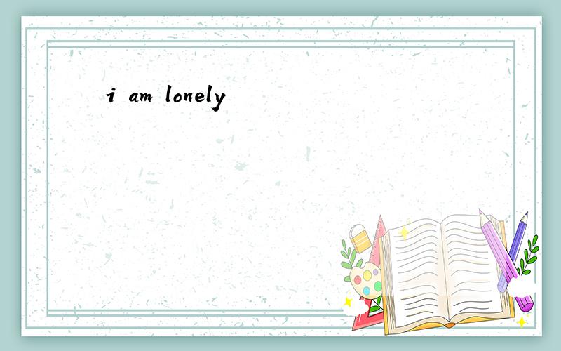 i am lonely