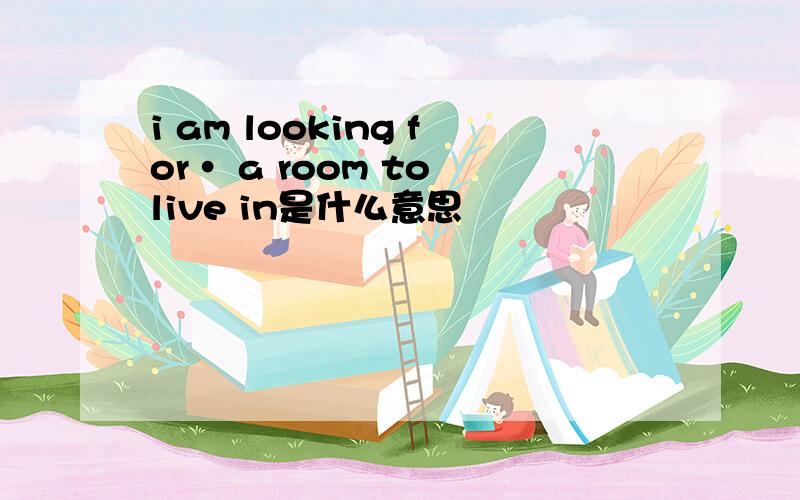 i am looking for· a room to live in是什么意思
