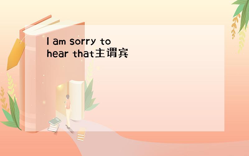 I am sorry to hear that主谓宾